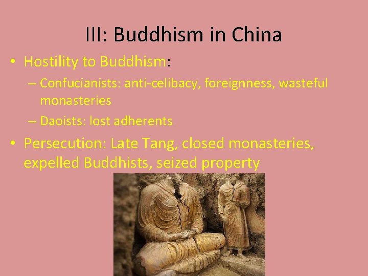 III: Buddhism in China • Hostility to Buddhism: – Confucianists: anti-celibacy, foreignness, wasteful monasteries