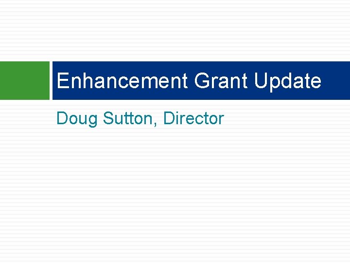 Enhancement Grant Update Doug Sutton, Director Enhancement Grant Update Doug Sutton, Director