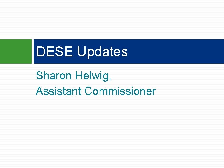 DESE Updates Sharon Helwig, Assistant Commissioner DESE Updates Sharon Helwig, Assistant Commissioner