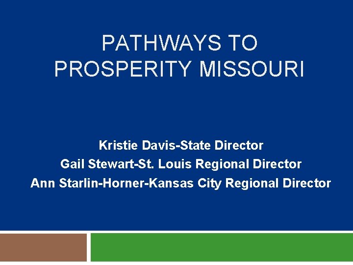 PATHWAYS TO PROSPERITY MISSOURI Kristie Davis-State Director Gail Stewart-St. Louis Regional Director Ann Starlin-Horner-Kansas PATHWAYS TO PROSPERITY MISSOURI Kristie Davis-State Director Gail Stewart-St. Louis Regional Director Ann Starlin-Horner-Kansas