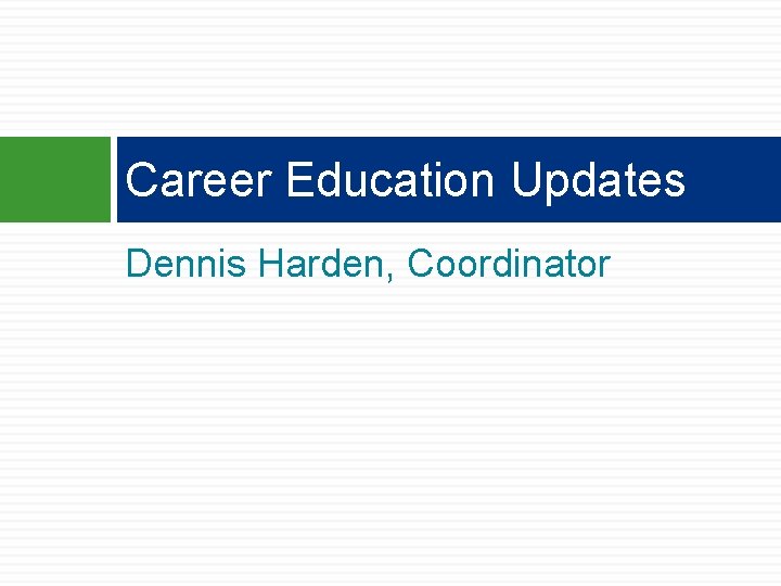 Career Education Updates Dennis Harden, Coordinator Career Education Updates Dennis Harden, Coordinator