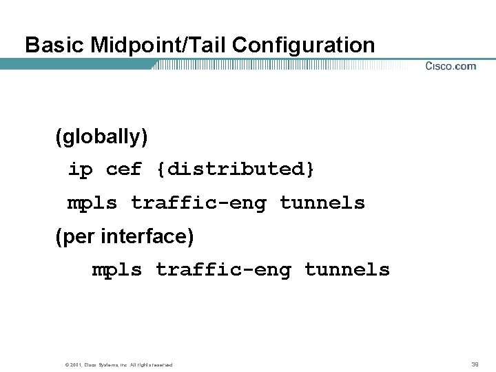 Basic Midpoint/Tail Configuration (globally) ip cef {distributed} mpls traffic-eng tunnels (per interface) mpls traffic-eng