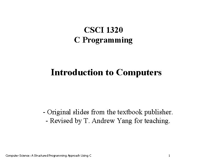 CSCI 1320 C Programming Introduction to Computers - Original slides from the textbook publisher.