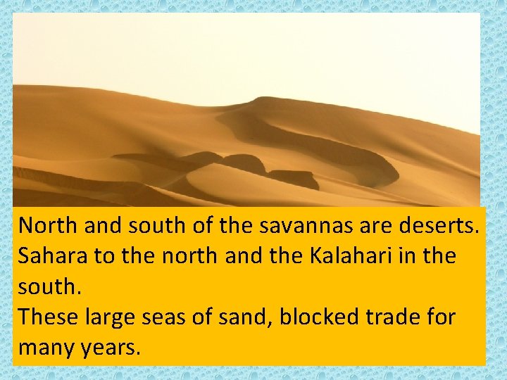 North and south of the savannas are deserts. Sahara to the north and the