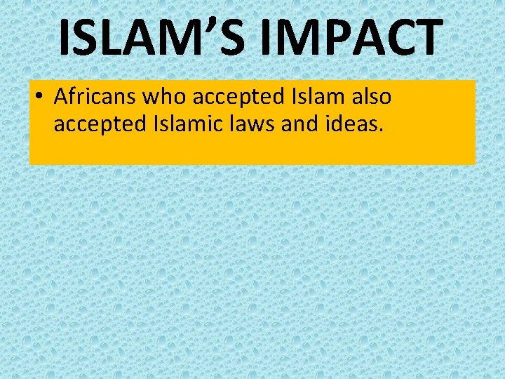 ISLAM’S IMPACT • Africans who accepted Islam also accepted Islamic laws and ideas. 