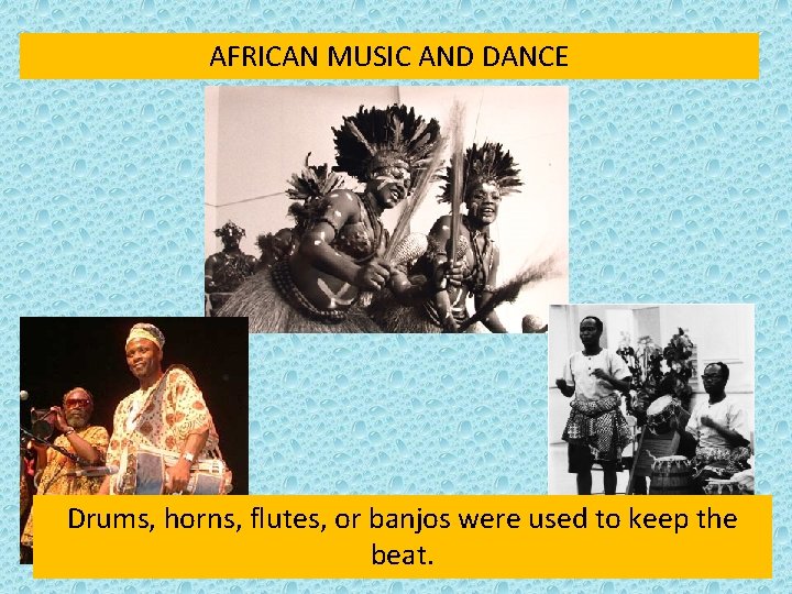 AFRICAN MUSIC AND DANCE Drums, horns, flutes, or banjos were used to keep the