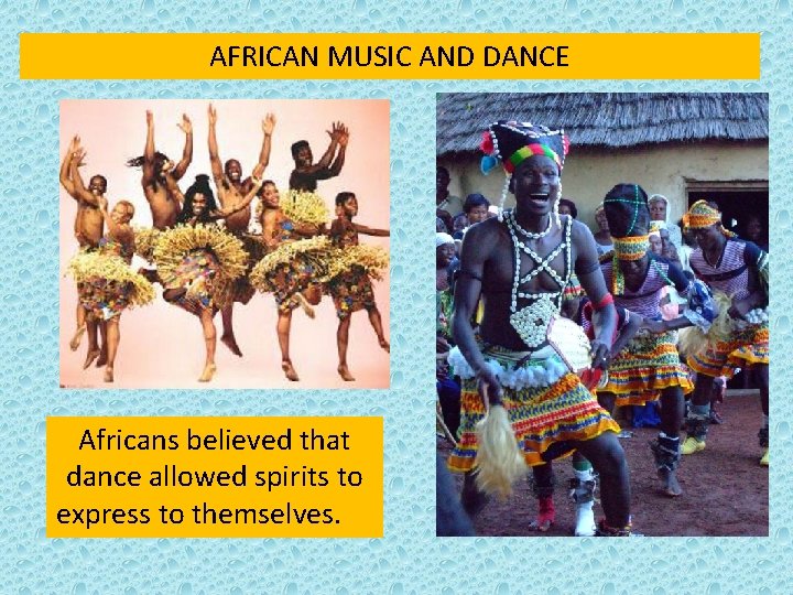 AFRICAN MUSIC AND DANCE Africans believed that dance allowed spirits to express to themselves.