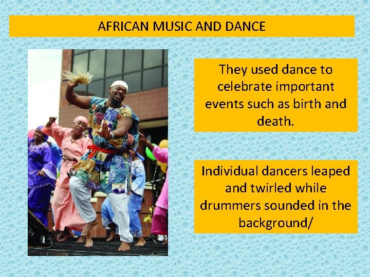 AFRICAN MUSIC AND DANCE They used dance to celebrate important events such as birth