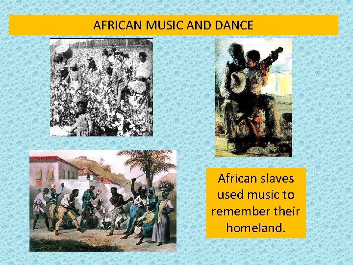 AFRICAN MUSIC AND DANCE African slaves used music to remember their homeland. 