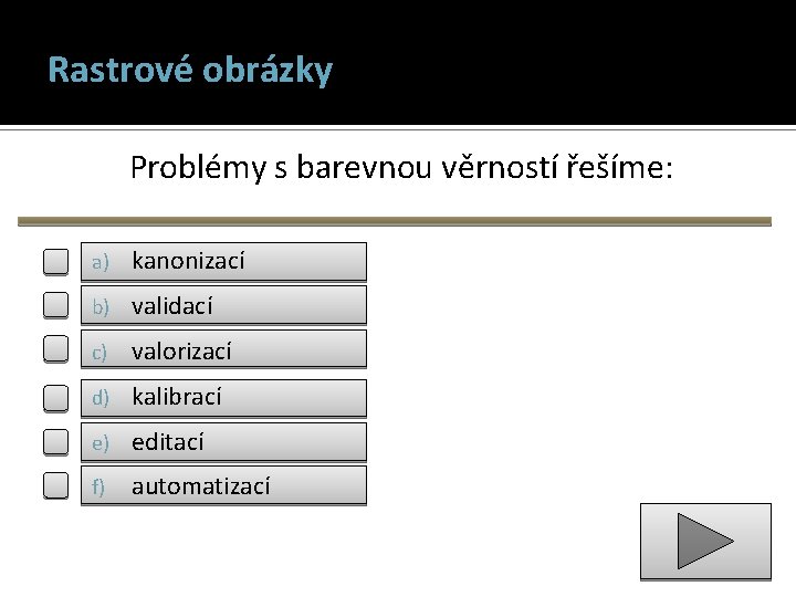 Rastrové obrázky Problémy s barevnou věrností řešíme: a) kanonizací b) validací c) valorizací d)