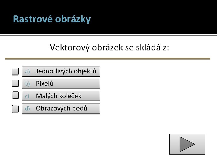 Rastrové obrázky Vektorový obrázek se skládá z: a) Jednotlivých objektů b) Pixelů c) Malých