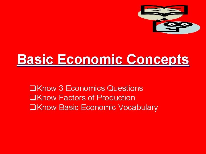 Basic Economic Concepts q. Know 3 Economics Questions q. Know Factors of Production q.