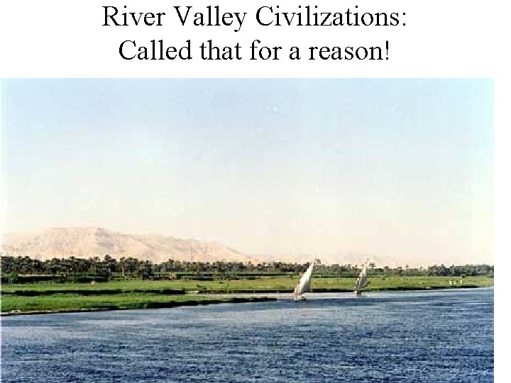 River Valley Civilizations: Called that for a reason! 