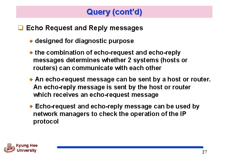 Query (cont’d) q Echo Request and Reply messages designed for diagnostic purpose the combination Query (cont’d) q Echo Request and Reply messages designed for diagnostic purpose the combination