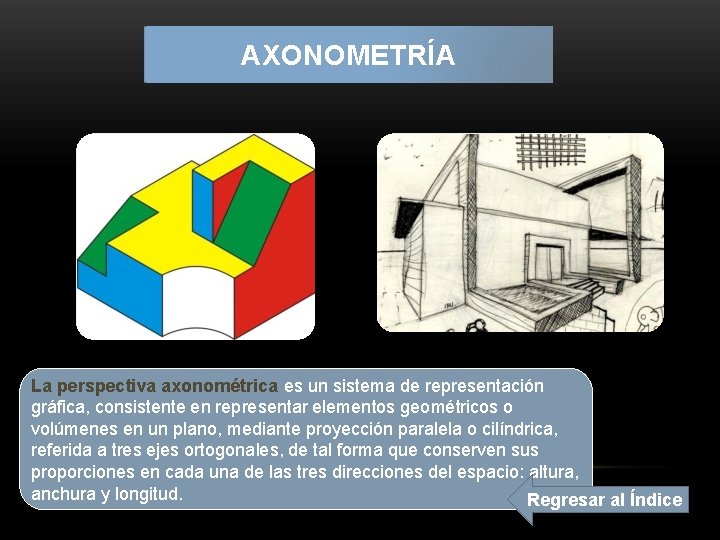 AXONOMETRÍA La perspectiva axonométrica es un sistema de representación gráfica, consistente en representar elementos