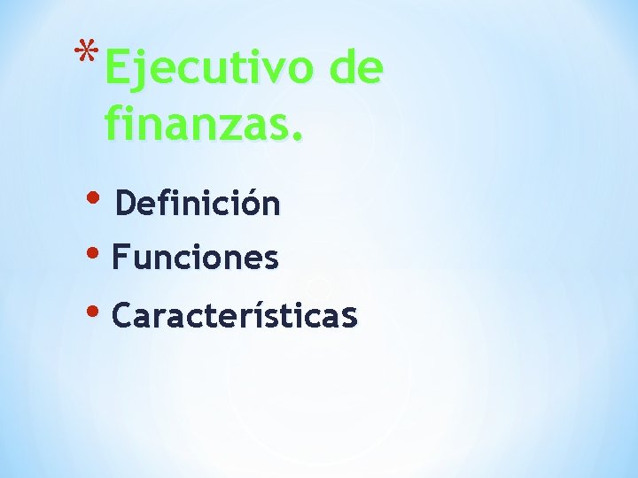 * Ejecutivo de finanzas. • Definición • Funciones • Características 