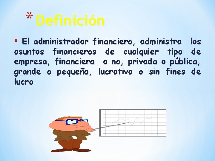 * Definición • El administrador financiero, administra los asuntos financieros de cualquier tipo de