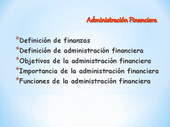 Administración Financiera *Definición de finanzas *Definición de administración financiera *Objetivos de la administración financiera