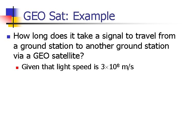GEO Sat: Example n How long does it take a signal to travel from