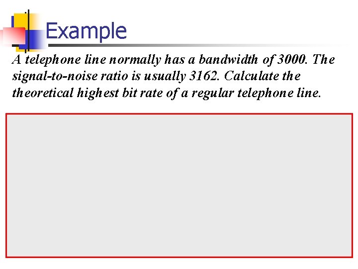 Example A telephone line normally has a bandwidth of 3000. The signal-to-noise ratio is
