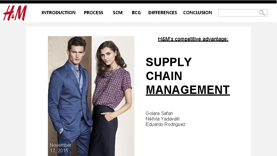 INTRODUCTION PROCESS SCM BCG DIFFERENCES CONCLUSION H&M’s competitive advantage: SUPPLY CHAIN MANAGEMENT Golara Safari