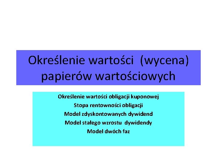 Określenie wartości (wycena) papierów wartościowych Określenie wartości obligacji kuponowej Stopa rentowności obligacji Model zdyskontowanych