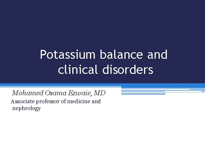 Potassium balance and clinical disorders Mohamed Osama Ezwaie, MD Associate professor of medicine and