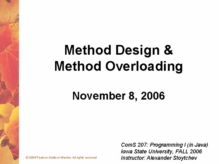 Method Design & Method Overloading November 8, 2006 © 2004 Pearson Addison-Wesley. All rights