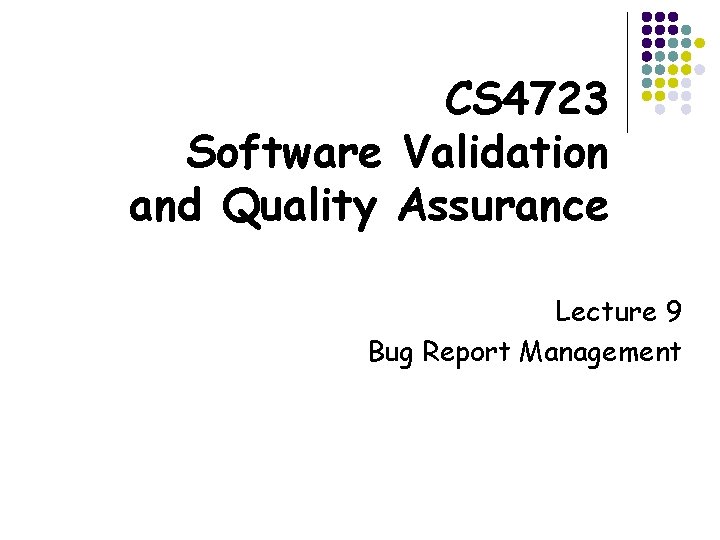 CS 4723 Software Validation and Quality Assurance Lecture 9 Bug Report Management 