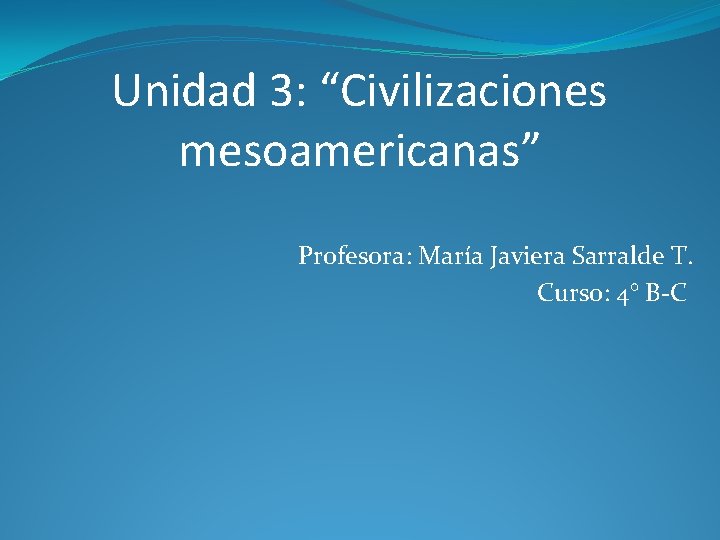 Unidad 3: “Civilizaciones mesoamericanas” Profesora: María Javiera Sarralde T. Curso: 4° B-C 