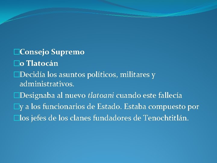�Consejo Supremo �o Tlatocán �Decidía los asuntos políticos, militares y administrativos. �Designaba al nuevo