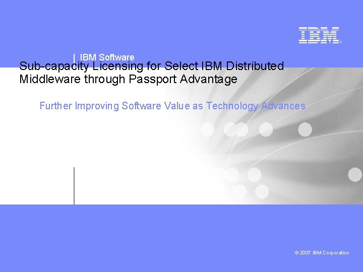 IBM Software Sub-capacity Licensing for Select IBM Distributed Middleware through Passport Advantage Further Improving