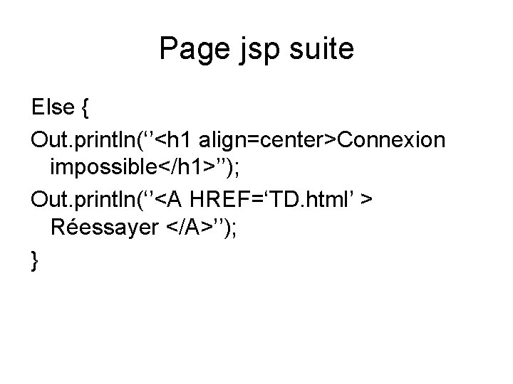 Page jsp suite Else { Out. println(‘’<h 1 align=center>Connexion impossible</h 1>’’); Out. println(‘’<A HREF=‘TD.