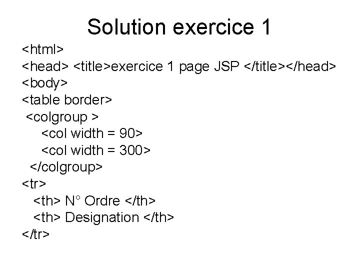 Solution exercice 1 <html> <head> <title>exercice 1 page JSP </title></head> <body> <table border> <colgroup
