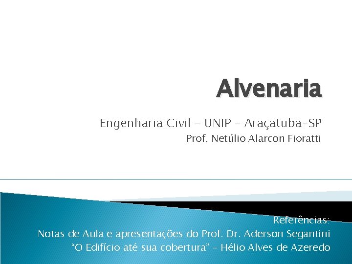 Alvenaria Engenharia Civil – UNIP – Araçatuba-SP Prof. Netúlio Alarcon Fioratti Referências: Notas de