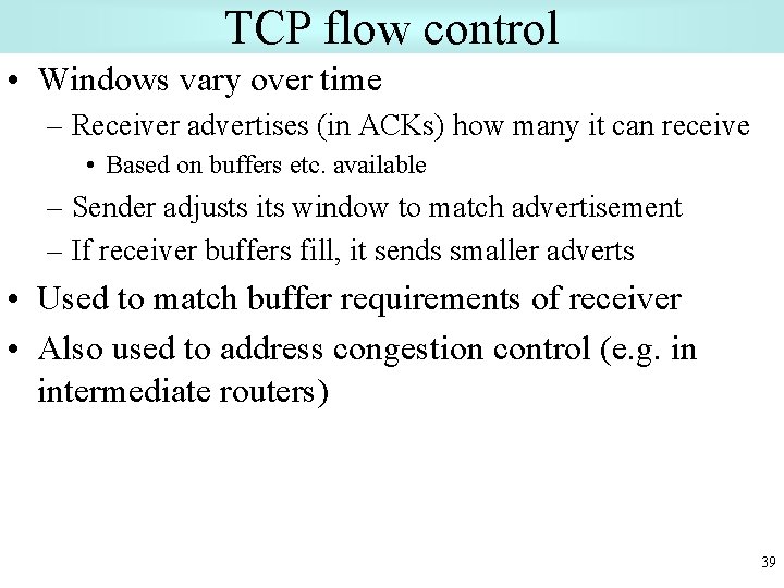 TCP flow control • Windows vary over time – Receiver advertises (in ACKs) how