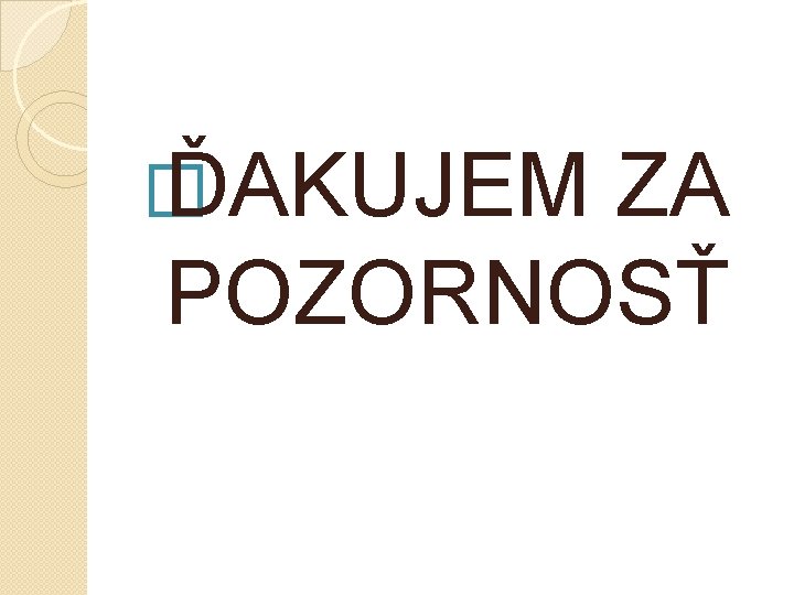 � ĎAKUJEM ZA POZORNOSŤ 