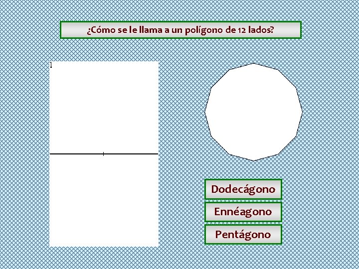 ¿Cómo se le llama a un polígono de 12 lados? Dodecágono Ennéagono Pentágono ¿Cómo se le llama a un polígono de 12 lados? Dodecágono Ennéagono Pentágono