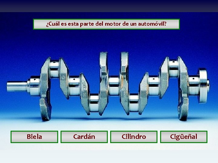 ¿Cuál es esta parte del motor de un automóvil? Biela Cardán Cilindro Cigüeñal ¿Cuál es esta parte del motor de un automóvil? Biela Cardán Cilindro Cigüeñal