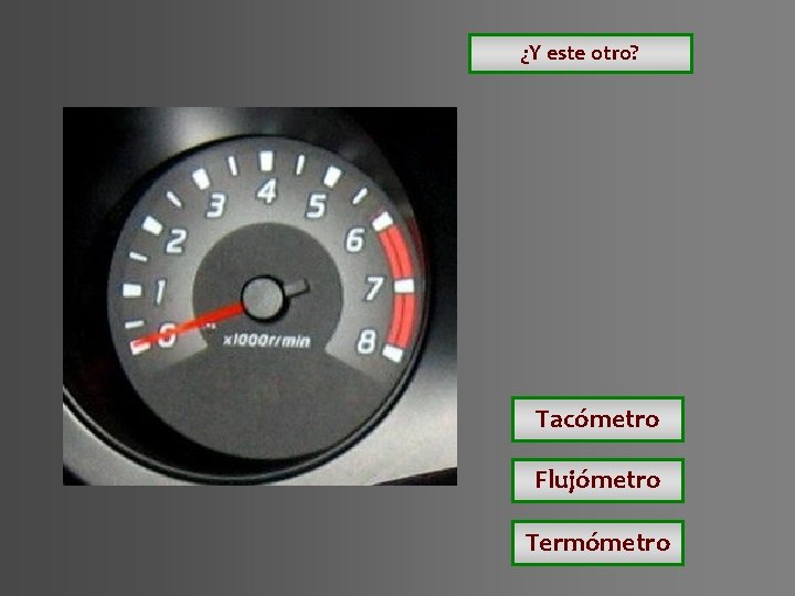 ¿Y este otro? Tacómetro Flujómetro Termómetro ¿Y este otro? Tacómetro Flujómetro Termómetro
