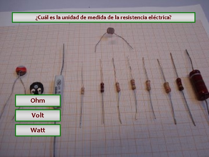 ¿Cuál es la unidad de medida de la resistencia eléctrica? Ohm Volt Watt ¿Cuál es la unidad de medida de la resistencia eléctrica? Ohm Volt Watt