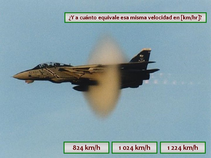 ¿Y a cuánto equivale esa misma velocidad en [km/hr]? 824 km/h 1 024 km/h
