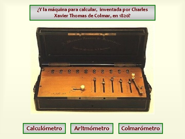 ¿Y la máquina para calcular, inventada por Charles Xavier Thomas de Colmar, en 1820? ¿Y la máquina para calcular, inventada por Charles Xavier Thomas de Colmar, en 1820?