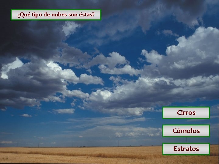 ¿Qué tipo de nubes son éstas? Cirros Cúmulos Estratos ¿Qué tipo de nubes son éstas? Cirros Cúmulos Estratos
