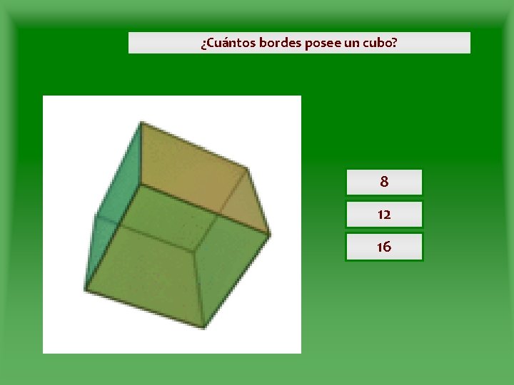 ¿Cuántos bordes posee un cubo? 8 12 16 ¿Cuántos bordes posee un cubo? 8 12 16