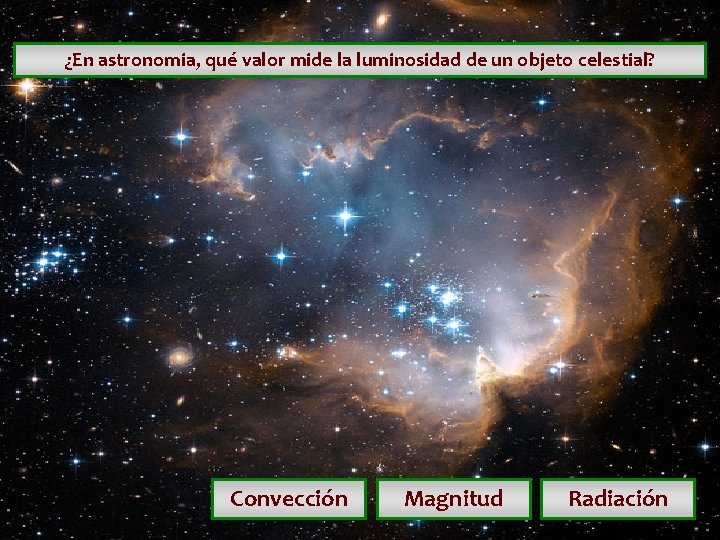 ¿En astronomia, qué valor mide la luminosidad de un objeto celestial? Convección Magnitud Radiación ¿En astronomia, qué valor mide la luminosidad de un objeto celestial? Convección Magnitud Radiación