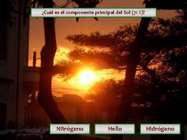 ¿Cuál es el componente principal del Sol (71 %)? Nitrógeno Helio Hidrógeno ¿Cuál es el componente principal del Sol (71 %)? Nitrógeno Helio Hidrógeno