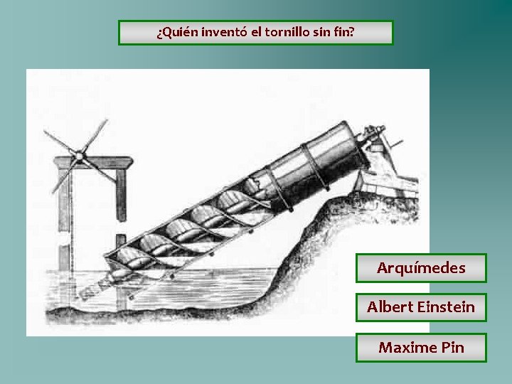 ¿Quién inventó el tornillo sin fin? Arquímedes Albert Einstein Maxime Pin ¿Quién inventó el tornillo sin fin? Arquímedes Albert Einstein Maxime Pin