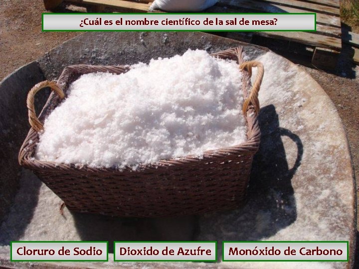 ¿Cuál es el nombre científico de la sal de mesa? Cloruro de Sodio Dioxido ¿Cuál es el nombre científico de la sal de mesa? Cloruro de Sodio Dioxido