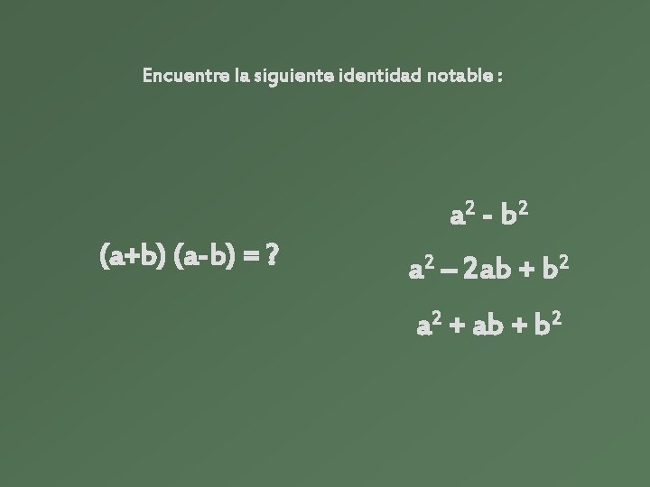 Encuentre la siguiente identidad notable : a 2 - b 2 (a+b) (a-b) = Encuentre la siguiente identidad notable : a 2 - b 2 (a+b) (a-b) =